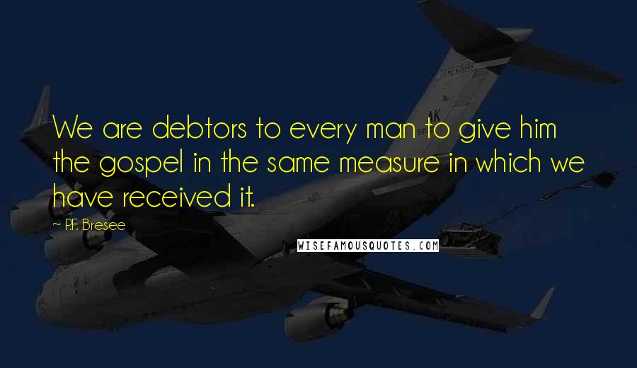 P.F. Bresee Quotes: We are debtors to every man to give him the gospel in the same measure in which we have received it.