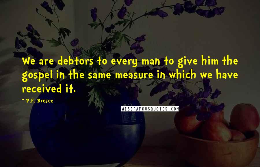 P.F. Bresee Quotes: We are debtors to every man to give him the gospel in the same measure in which we have received it.
