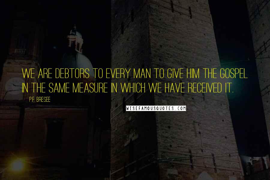 P.F. Bresee Quotes: We are debtors to every man to give him the gospel in the same measure in which we have received it.