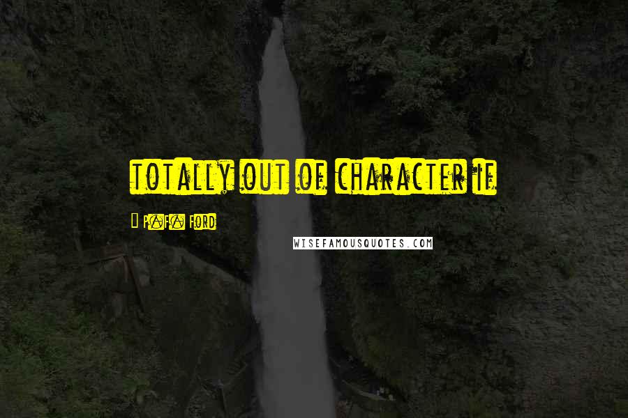 P.F. Ford Quotes: totally out of character if