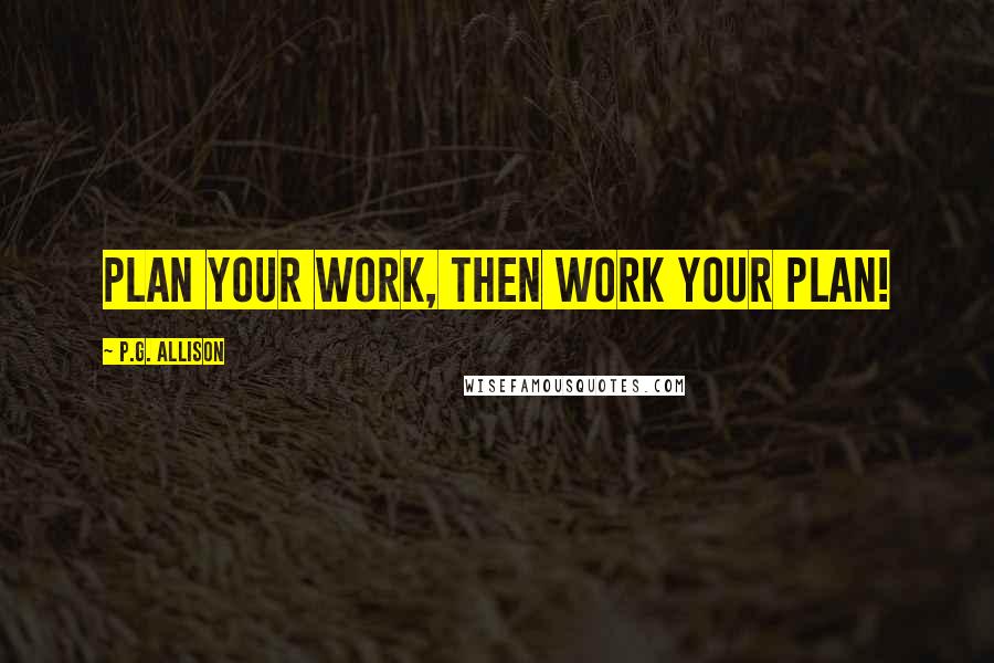 P.G. Allison Quotes: Plan your work, then work your plan!