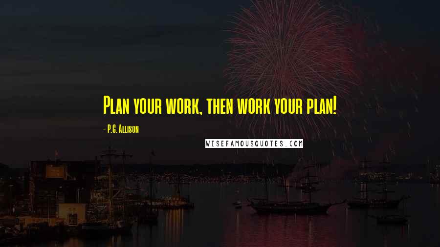 P.G. Allison Quotes: Plan your work, then work your plan!