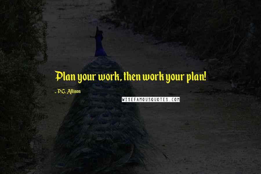 P.G. Allison Quotes: Plan your work, then work your plan!