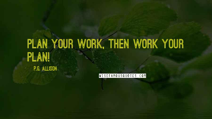 P.G. Allison Quotes: Plan your work, then work your plan!