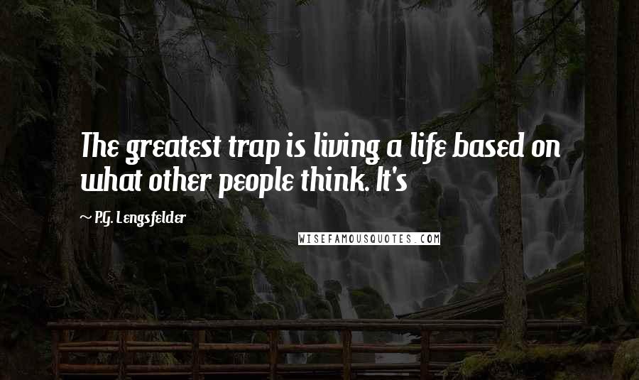 P.G. Lengsfelder Quotes: The greatest trap is living a life based on what other people think. It's