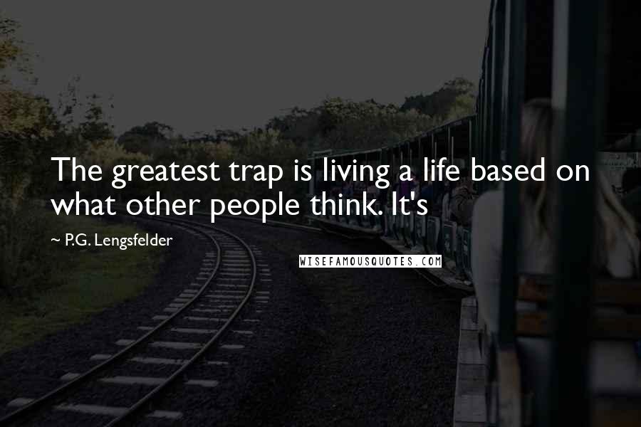 P.G. Lengsfelder Quotes: The greatest trap is living a life based on what other people think. It's