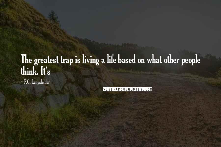 P.G. Lengsfelder Quotes: The greatest trap is living a life based on what other people think. It's