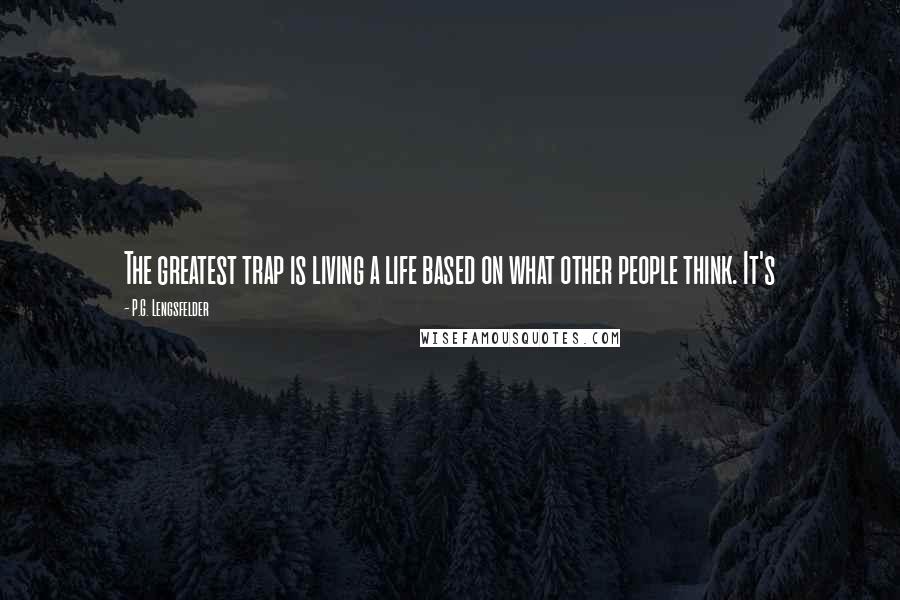 P.G. Lengsfelder Quotes: The greatest trap is living a life based on what other people think. It's