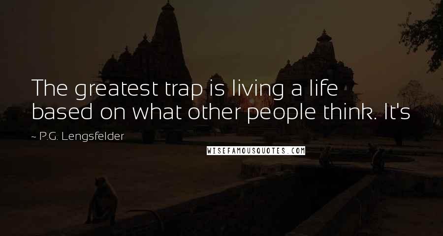 P.G. Lengsfelder Quotes: The greatest trap is living a life based on what other people think. It's