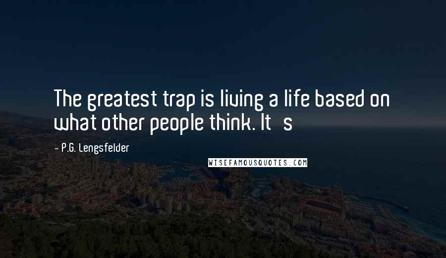 P.G. Lengsfelder Quotes: The greatest trap is living a life based on what other people think. It's