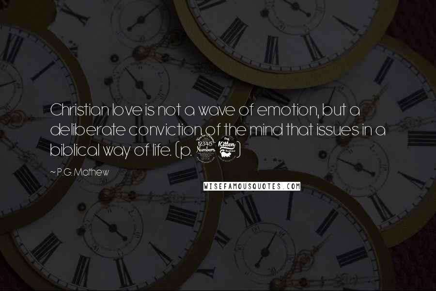 P.G. Mathew Quotes: Christian love is not a wave of emotion, but a deliberate conviction of the mind that issues in a biblical way of life. (p. 36)