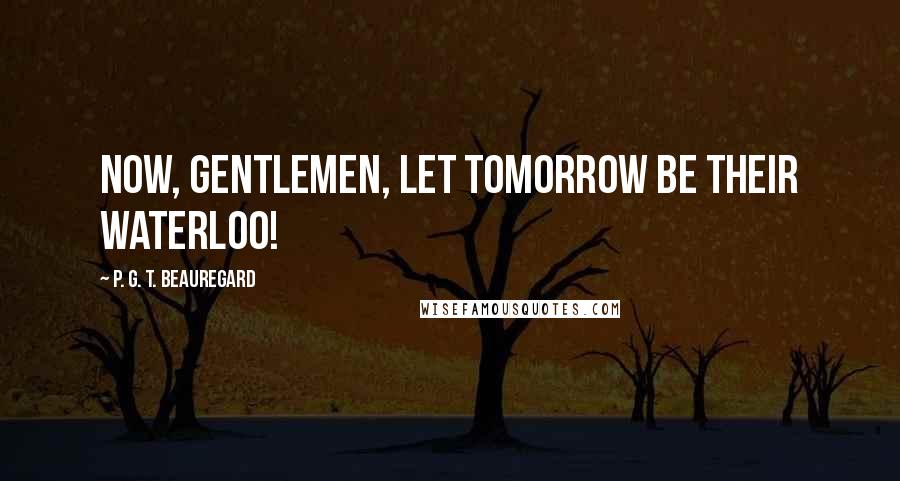 P. G. T. Beauregard Quotes: Now, gentlemen, let tomorrow be their Waterloo!