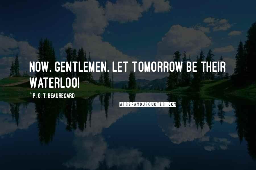 P. G. T. Beauregard Quotes: Now, gentlemen, let tomorrow be their Waterloo!
