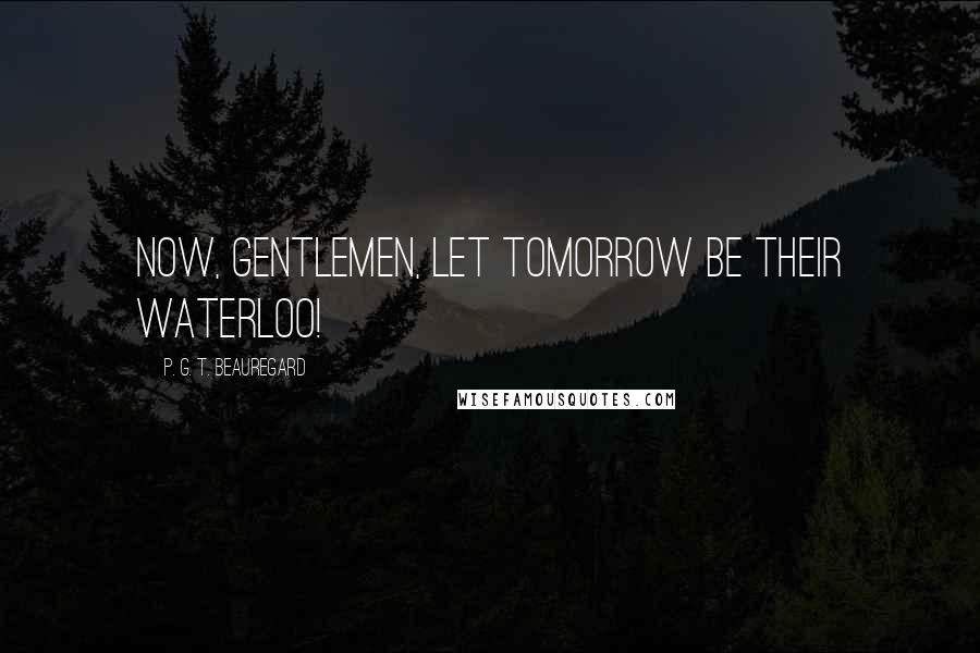 P. G. T. Beauregard Quotes: Now, gentlemen, let tomorrow be their Waterloo!