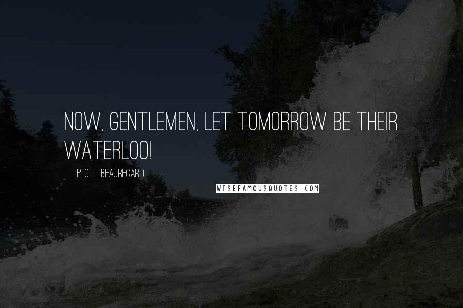 P. G. T. Beauregard Quotes: Now, gentlemen, let tomorrow be their Waterloo!