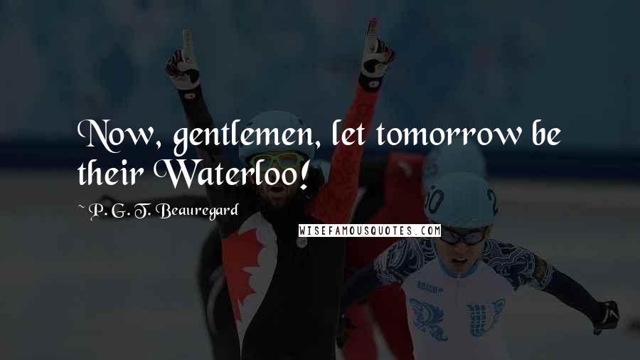 P. G. T. Beauregard Quotes: Now, gentlemen, let tomorrow be their Waterloo!