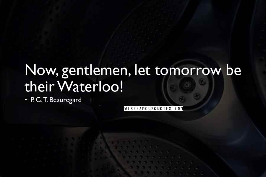 P. G. T. Beauregard Quotes: Now, gentlemen, let tomorrow be their Waterloo!