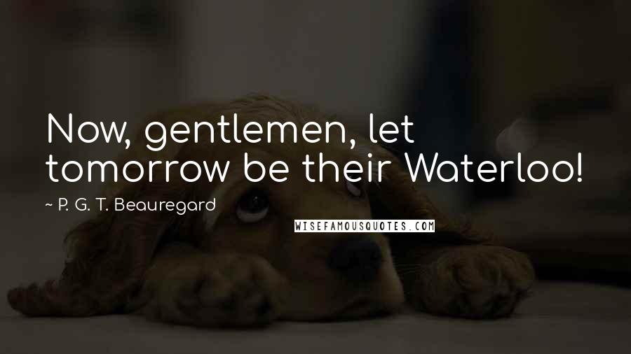 P. G. T. Beauregard Quotes: Now, gentlemen, let tomorrow be their Waterloo!