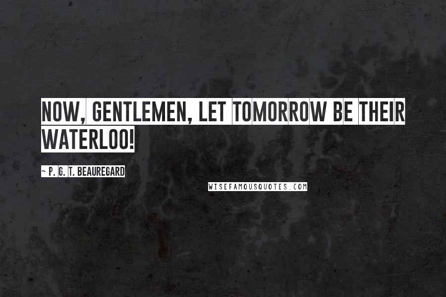 P. G. T. Beauregard Quotes: Now, gentlemen, let tomorrow be their Waterloo!