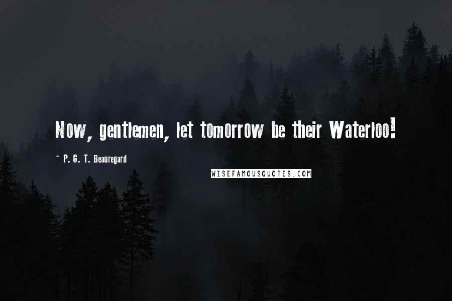 P. G. T. Beauregard Quotes: Now, gentlemen, let tomorrow be their Waterloo!