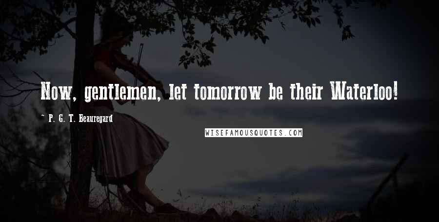P. G. T. Beauregard Quotes: Now, gentlemen, let tomorrow be their Waterloo!