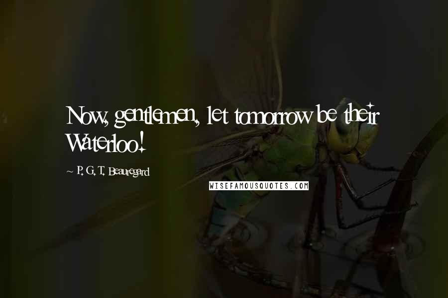 P. G. T. Beauregard Quotes: Now, gentlemen, let tomorrow be their Waterloo!