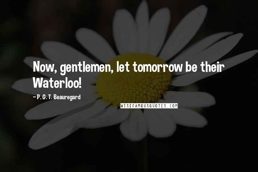 P. G. T. Beauregard Quotes: Now, gentlemen, let tomorrow be their Waterloo!