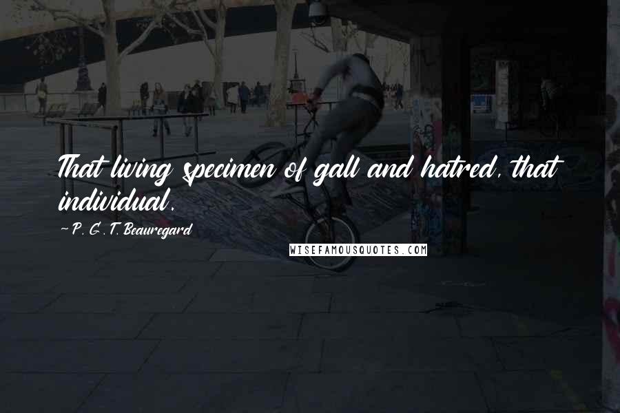 P. G. T. Beauregard Quotes: That living specimen of gall and hatred, that individual.