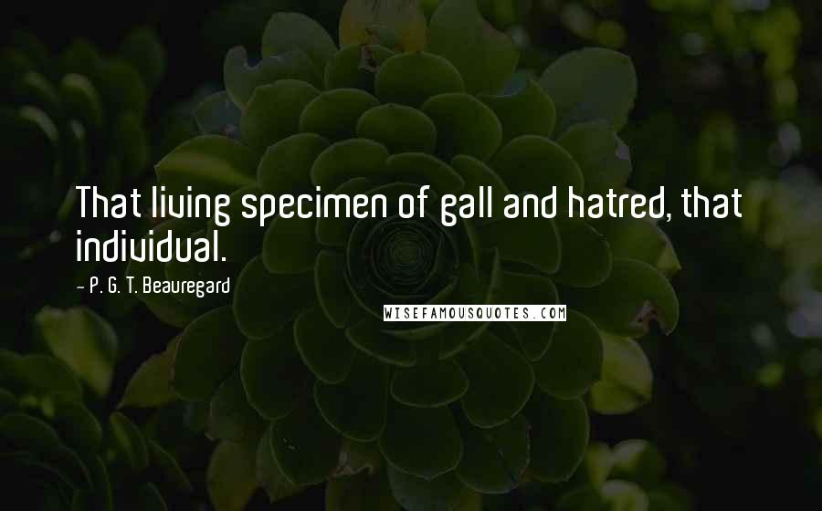 P. G. T. Beauregard Quotes: That living specimen of gall and hatred, that individual.