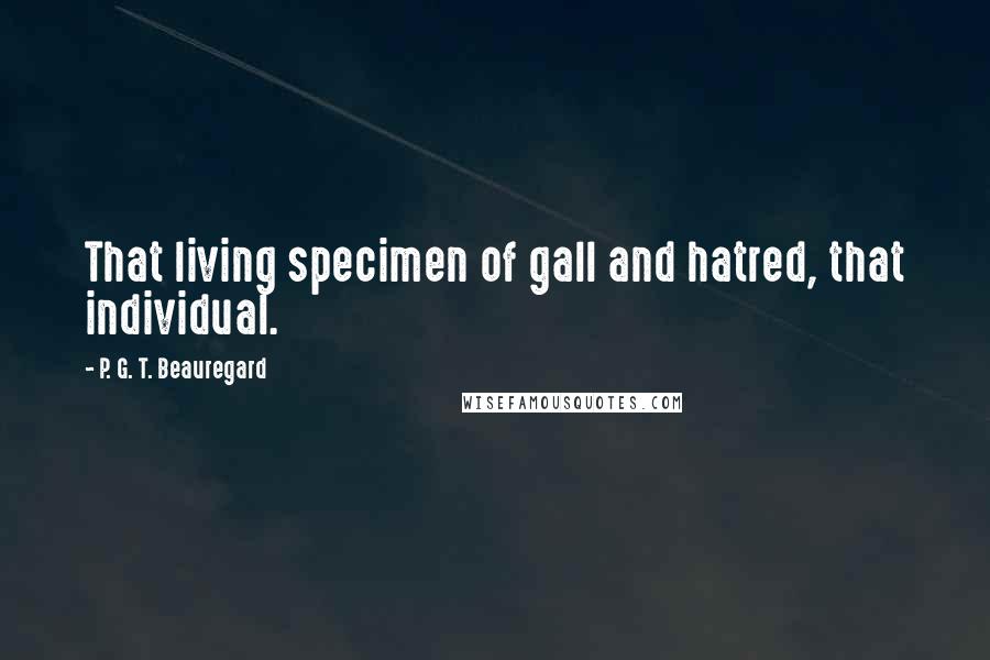 P. G. T. Beauregard Quotes: That living specimen of gall and hatred, that individual.