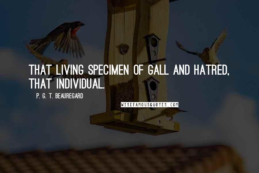 P. G. T. Beauregard Quotes: That living specimen of gall and hatred, that individual.