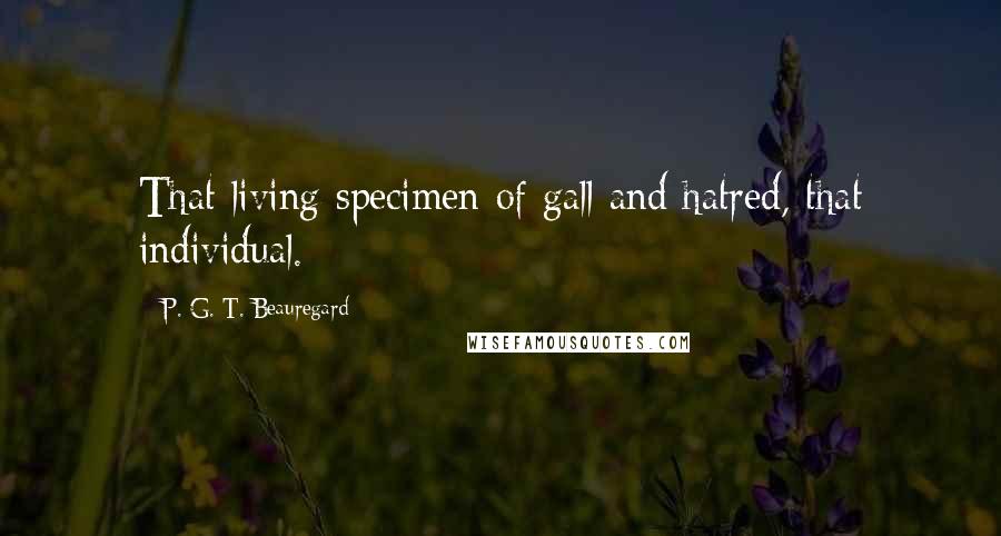 P. G. T. Beauregard Quotes: That living specimen of gall and hatred, that individual.