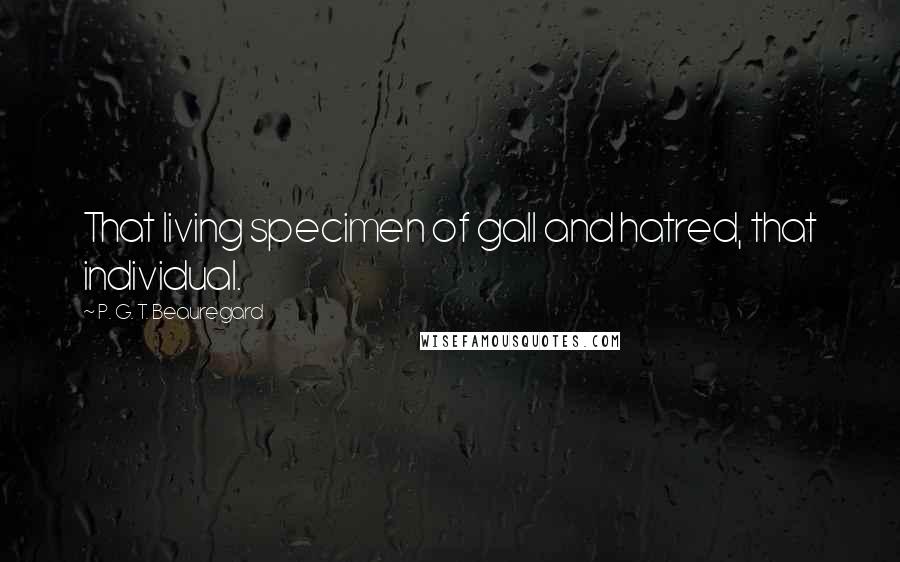P. G. T. Beauregard Quotes: That living specimen of gall and hatred, that individual.