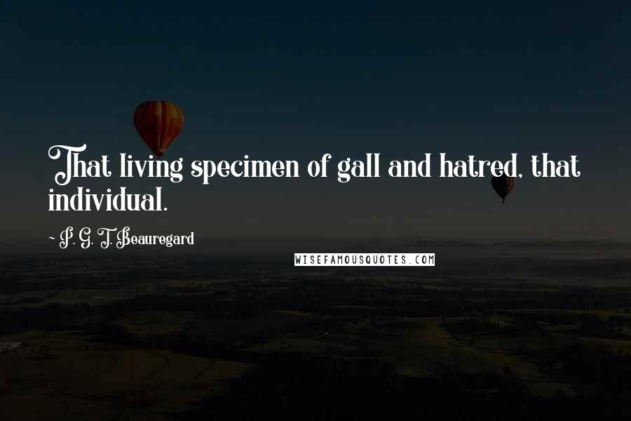P. G. T. Beauregard Quotes: That living specimen of gall and hatred, that individual.