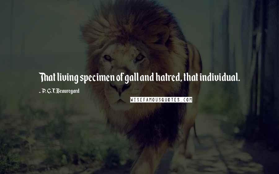 P. G. T. Beauregard Quotes: That living specimen of gall and hatred, that individual.