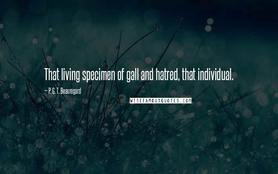 P. G. T. Beauregard Quotes: That living specimen of gall and hatred, that individual.