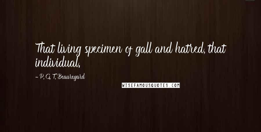 P. G. T. Beauregard Quotes: That living specimen of gall and hatred, that individual.