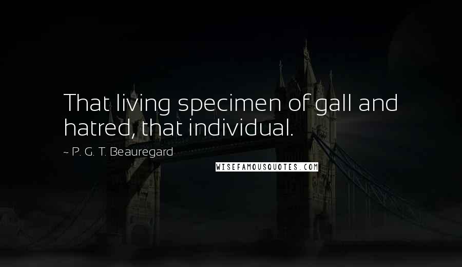 P. G. T. Beauregard Quotes: That living specimen of gall and hatred, that individual.