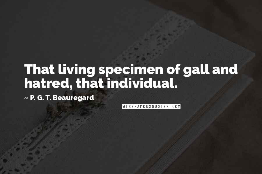 P. G. T. Beauregard Quotes: That living specimen of gall and hatred, that individual.