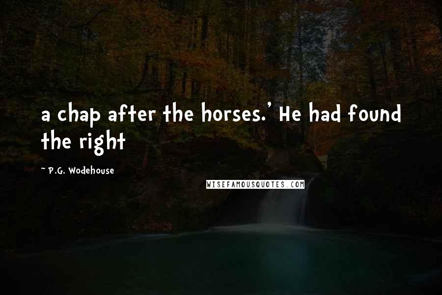 P.G. Wodehouse Quotes: a chap after the horses.' He had found the right