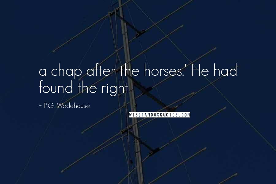 P.G. Wodehouse Quotes: a chap after the horses.' He had found the right