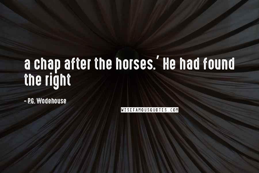 P.G. Wodehouse Quotes: a chap after the horses.' He had found the right