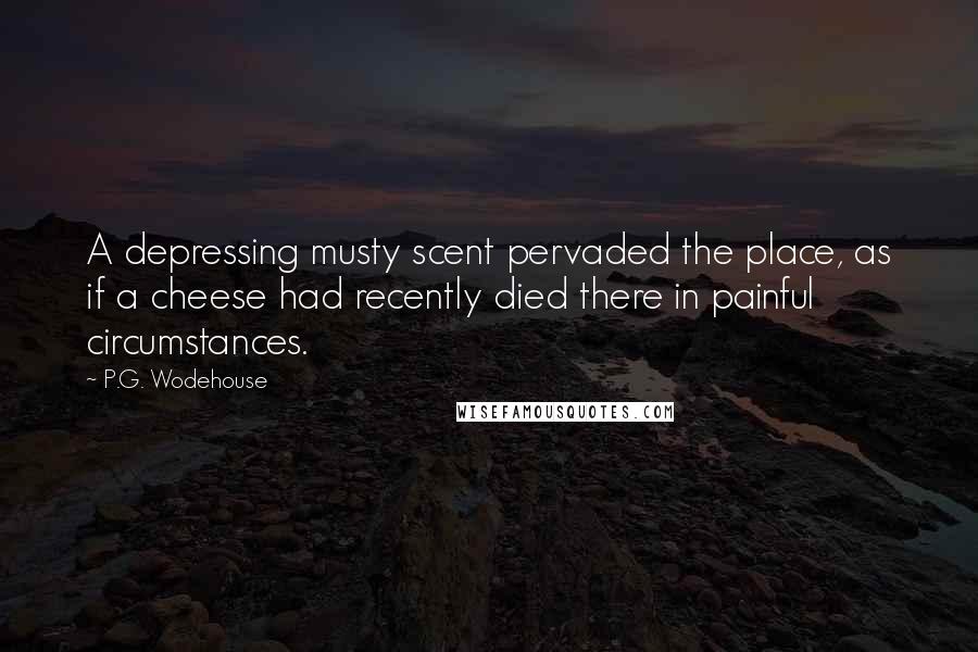 P.G. Wodehouse Quotes: A depressing musty scent pervaded the place, as if a cheese had recently died there in painful circumstances.