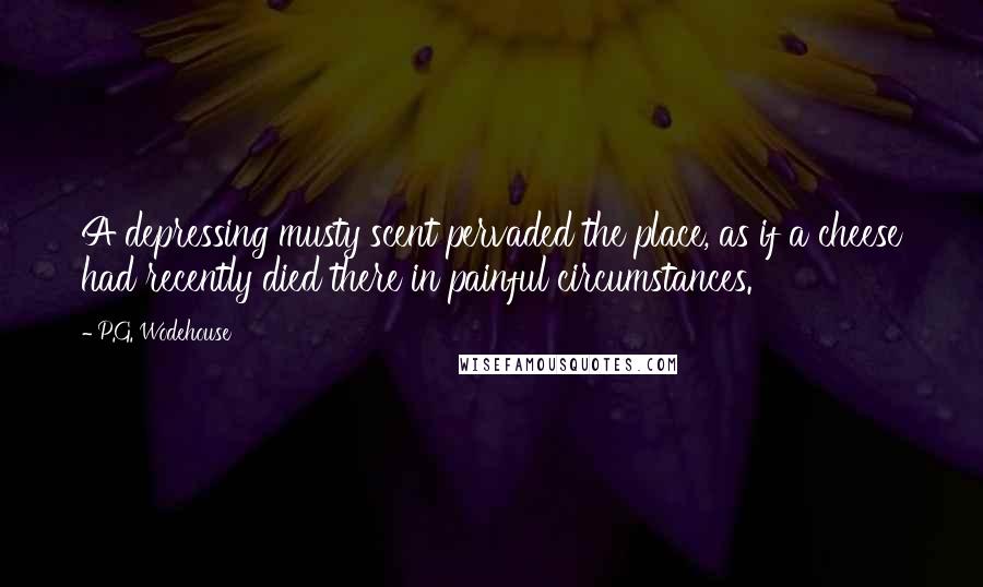 P.G. Wodehouse Quotes: A depressing musty scent pervaded the place, as if a cheese had recently died there in painful circumstances.