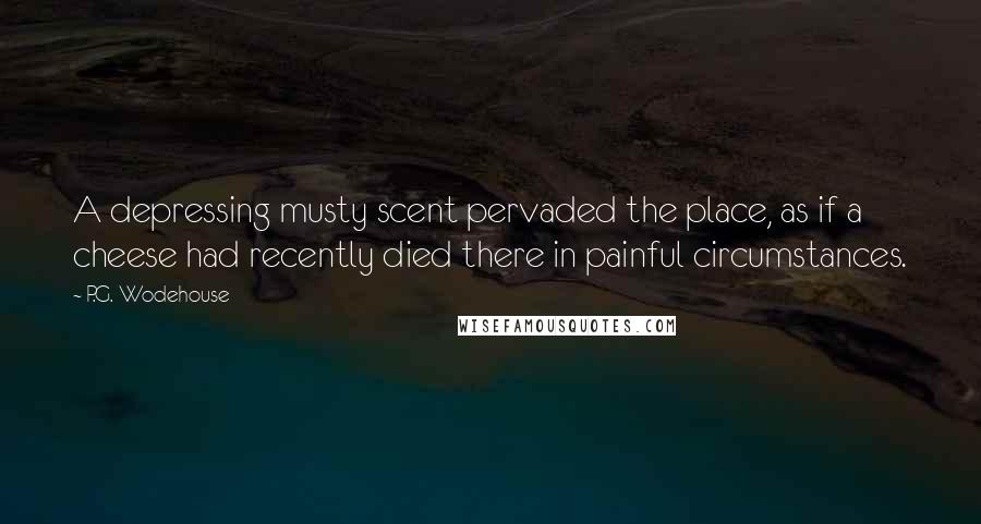 P.G. Wodehouse Quotes: A depressing musty scent pervaded the place, as if a cheese had recently died there in painful circumstances.