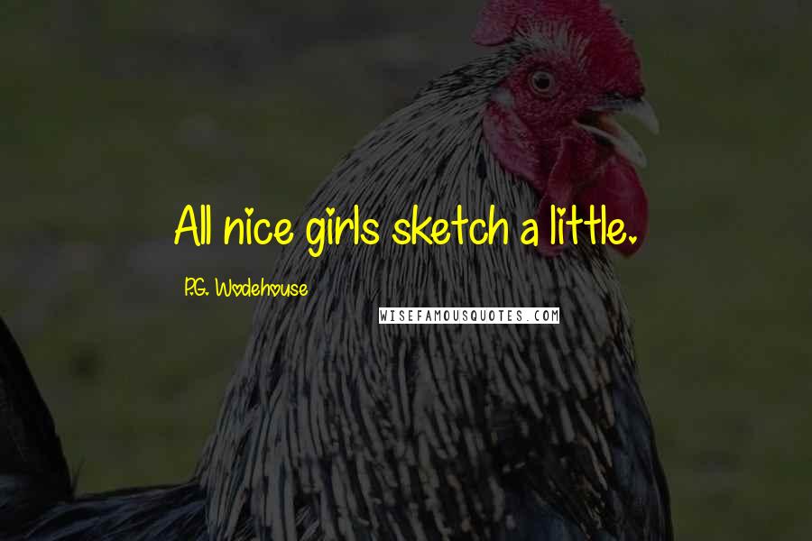 P.G. Wodehouse Quotes: All nice girls sketch a little.