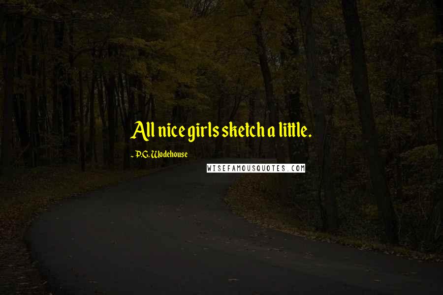 P.G. Wodehouse Quotes: All nice girls sketch a little.