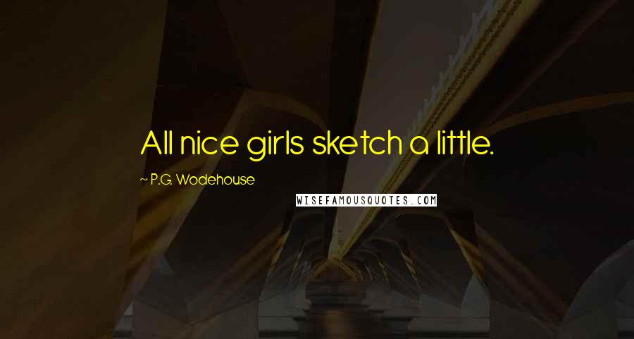 P.G. Wodehouse Quotes: All nice girls sketch a little.