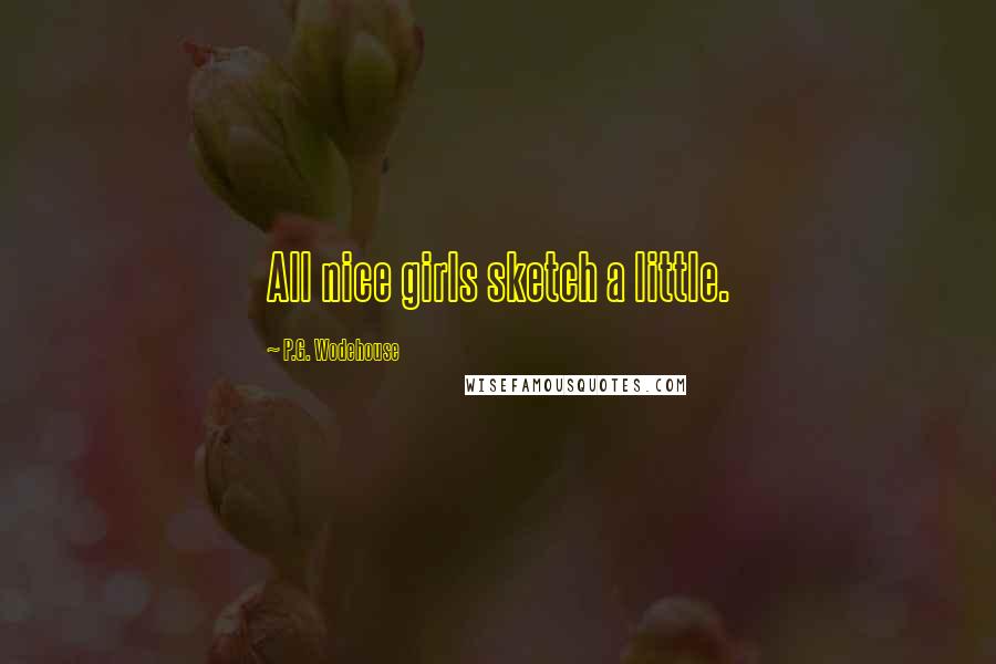 P.G. Wodehouse Quotes: All nice girls sketch a little.