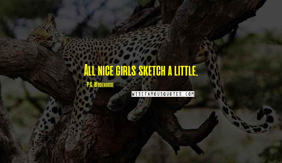 P.G. Wodehouse Quotes: All nice girls sketch a little.